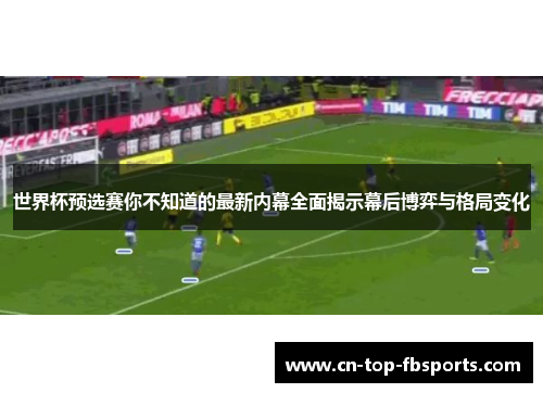世界杯预选赛你不知道的最新内幕全面揭示幕后博弈与格局变化 世界杯预选赛你不知道的最新内幕全面揭示幕后博弈与格局变化